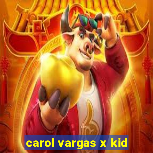 carol vargas x kid